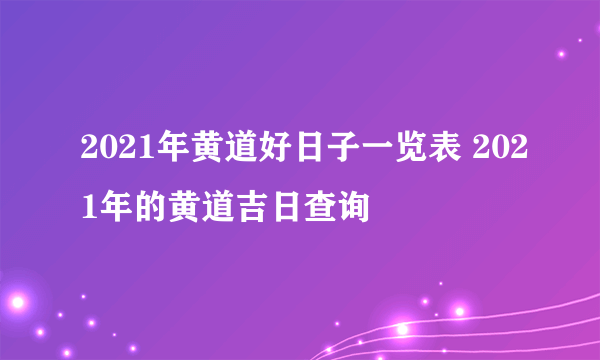 2021年黄道好日子一览表 2021年的黄道吉日查询