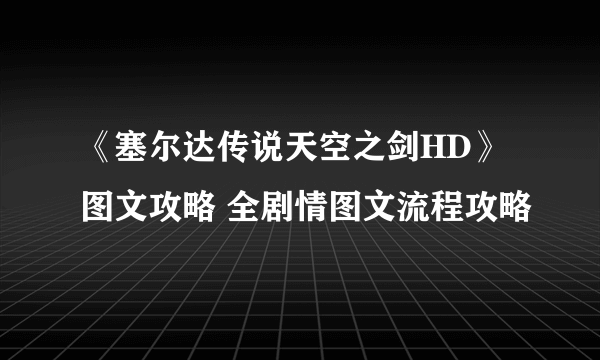 《塞尔达传说天空之剑HD》图文攻略 全剧情图文流程攻略