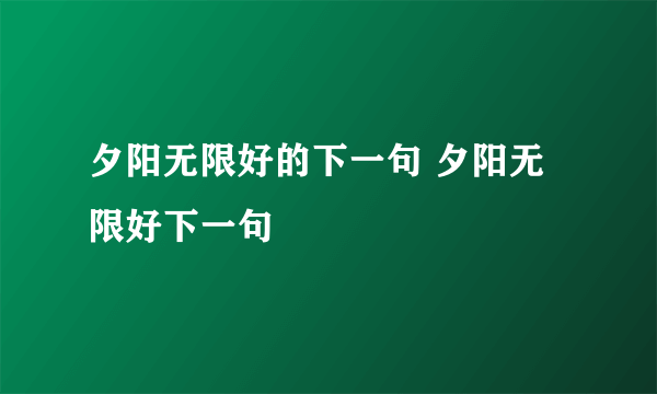 夕阳无限好的下一句 夕阳无限好下一句