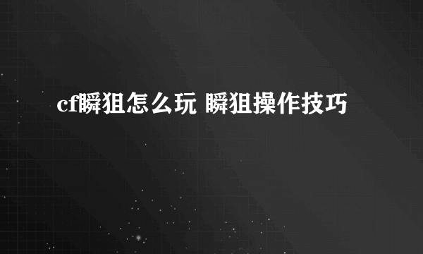 cf瞬狙怎么玩 瞬狙操作技巧