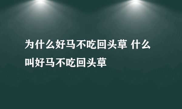 为什么好马不吃回头草 什么叫好马不吃回头草