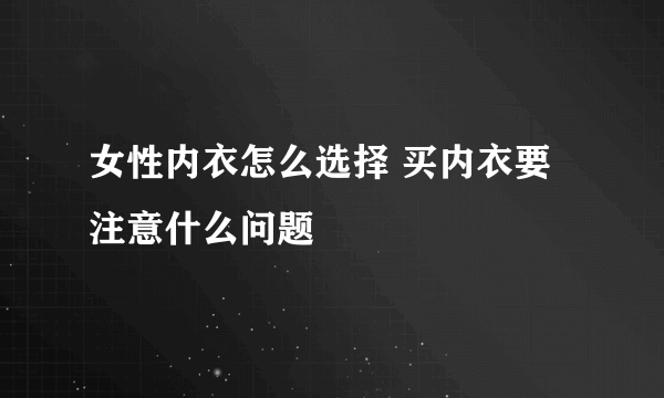 女性内衣怎么选择 买内衣要注意什么问题