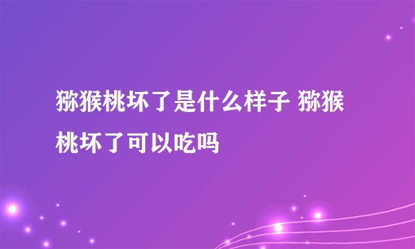 猕猴桃坏了是什么样子 猕猴桃坏了可以吃吗