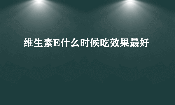 维生素E什么时候吃效果最好