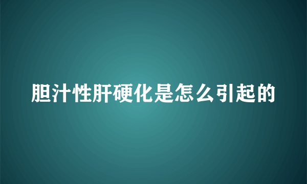 胆汁性肝硬化是怎么引起的