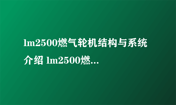 lm2500燃气轮机结构与系统介绍 lm2500燃气轮机的优点有哪些