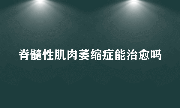 脊髓性肌肉萎缩症能治愈吗