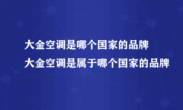 大金空调是哪个国家的品牌 大金空调是属于哪个国家的品牌