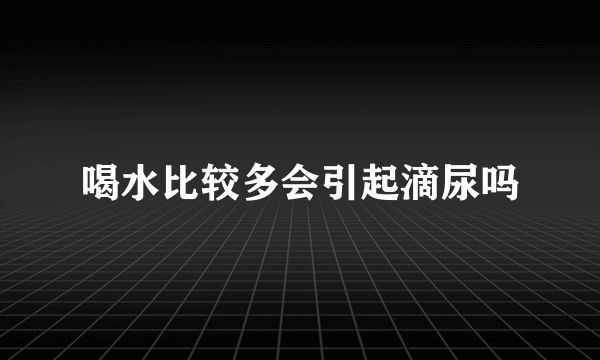 喝水比较多会引起滴尿吗