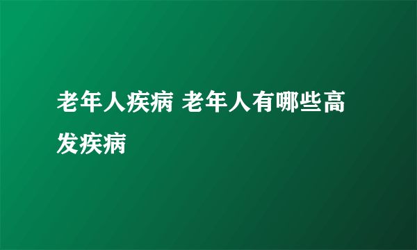 老年人疾病 老年人有哪些高发疾病