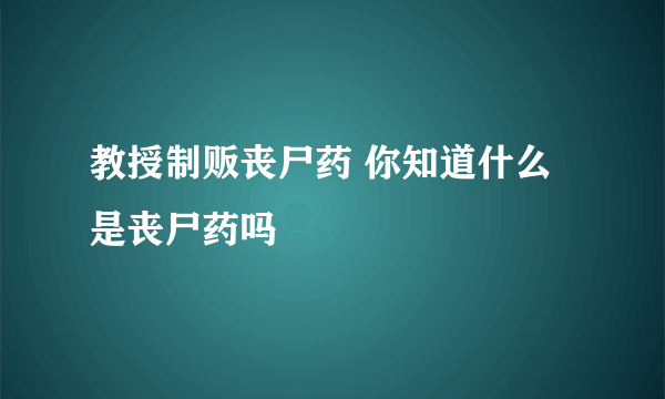 教授制贩丧尸药 你知道什么是丧尸药吗