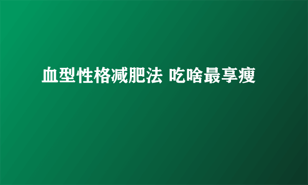 血型性格减肥法 吃啥最享瘦