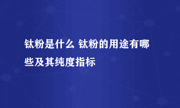 钛粉是什么 钛粉的用途有哪些及其纯度指标