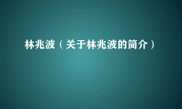 林兆波（关于林兆波的简介）