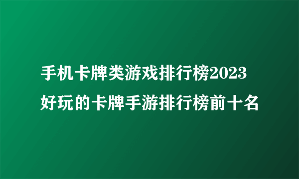 手机卡牌类游戏排行榜2023 好玩的卡牌手游排行榜前十名