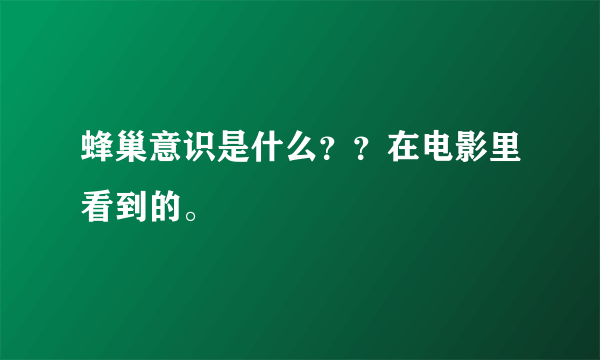 蜂巢意识是什么？？在电影里看到的。