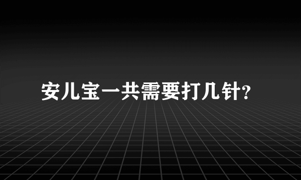 安儿宝一共需要打几针？