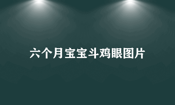 六个月宝宝斗鸡眼图片