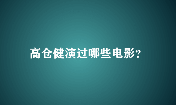 高仓健演过哪些电影？