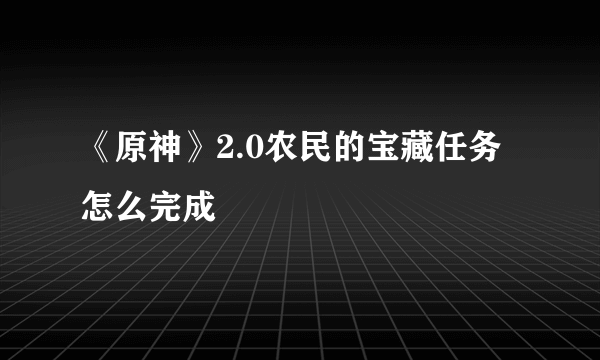 《原神》2.0农民的宝藏任务怎么完成