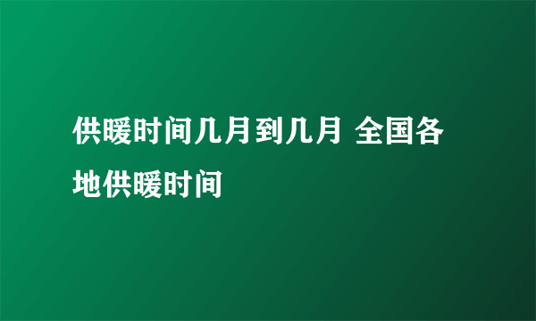 供暖时间几月到几月 全国各地供暖时间