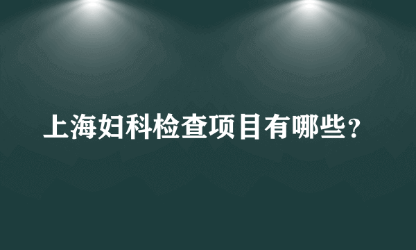 上海妇科检查项目有哪些？