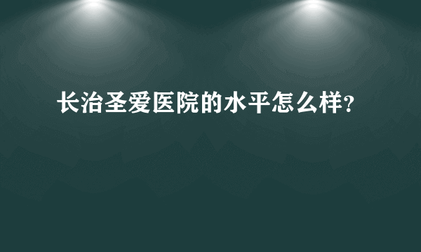 长治圣爱医院的水平怎么样？