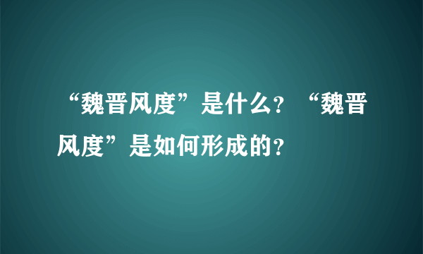 “魏晋风度”是什么？“魏晋风度”是如何形成的？