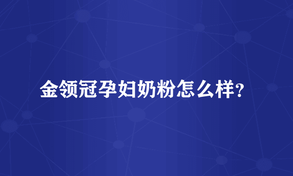 金领冠孕妇奶粉怎么样？