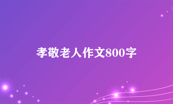 孝敬老人作文800字