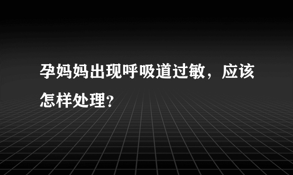 孕妈妈出现呼吸道过敏，应该怎样处理？