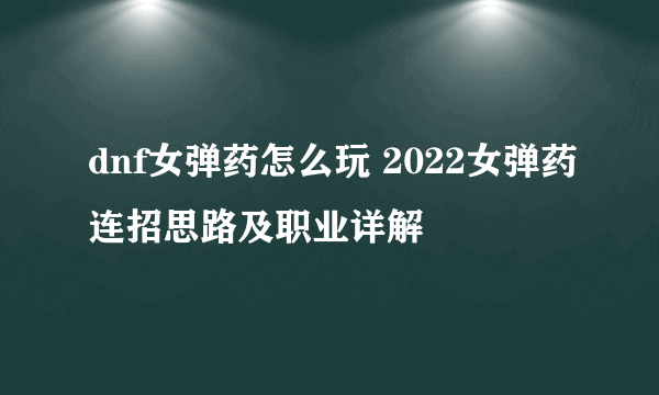 dnf女弹药怎么玩 2022女弹药连招思路及职业详解