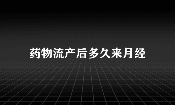 药物流产后多久来月经