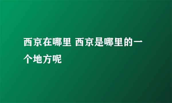 西京在哪里 西京是哪里的一个地方呢