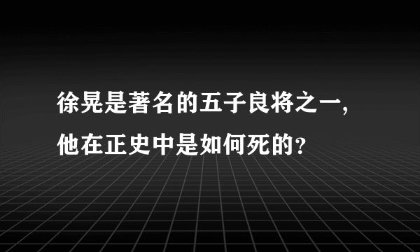 徐晃是著名的五子良将之一,他在正史中是如何死的？