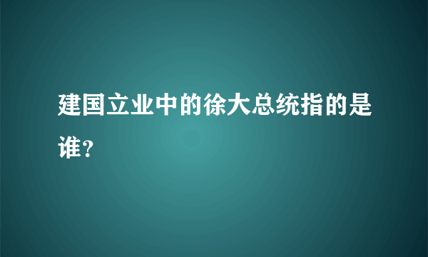 建国立业中的徐大总统指的是谁？