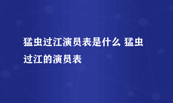 猛虫过江演员表是什么 猛虫过江的演员表