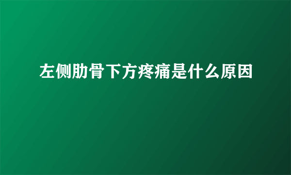 左侧肋骨下方疼痛是什么原因