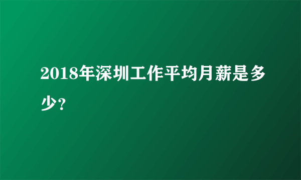 2018年深圳工作平均月薪是多少？