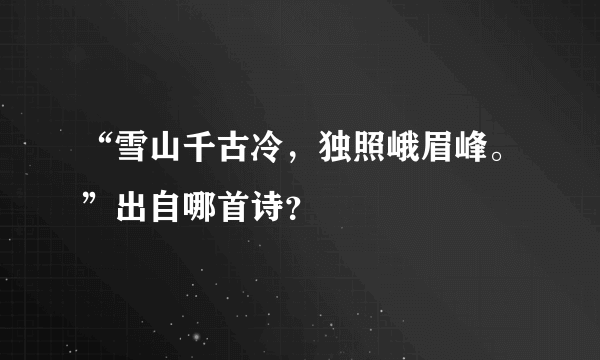 “雪山千古冷，独照峨眉峰。”出自哪首诗？