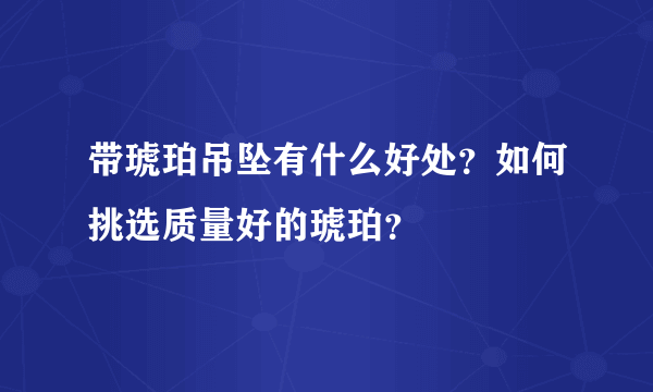 带琥珀吊坠有什么好处？如何挑选质量好的琥珀？