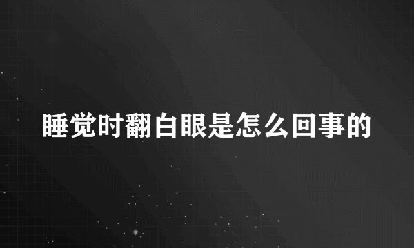 睡觉时翻白眼是怎么回事的