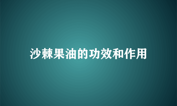 沙棘果油的功效和作用