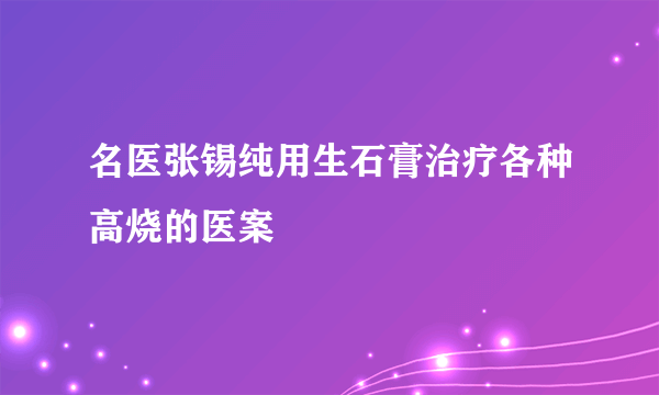 名医张锡纯用生石膏治疗各种高烧的医案