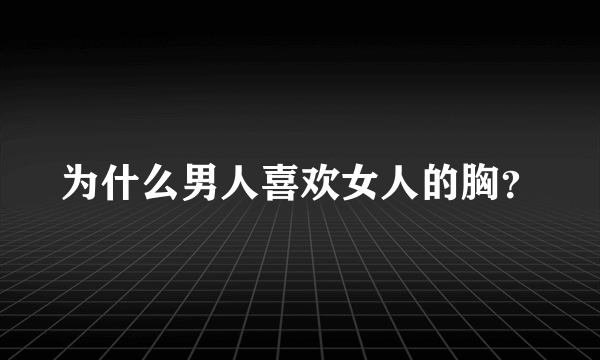 为什么男人喜欢女人的胸？