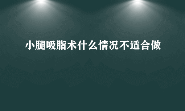 小腿吸脂术什么情况不适合做