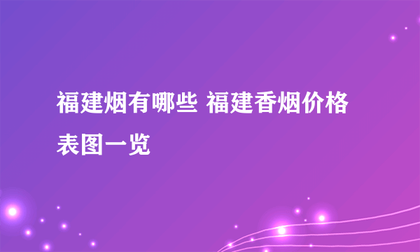 福建烟有哪些 福建香烟价格表图一览