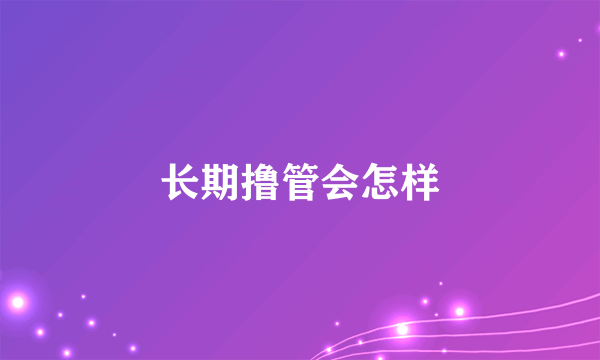 长期撸管会怎样