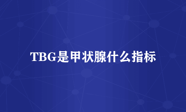 TBG是甲状腺什么指标