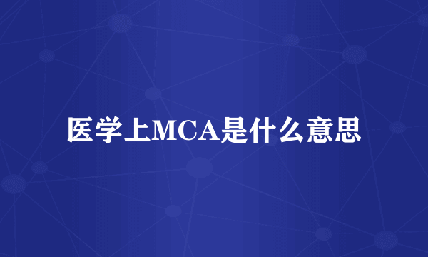 医学上MCA是什么意思